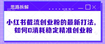 小红书截流创业粉的最新打法，如何0消耗稳定精准创业粉【思路拆解】-中创项目网