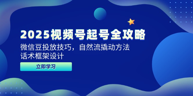 2025视频号起号全攻略，微信豆投放技巧，自然流撬动方法，话术框架设计-中创项目网