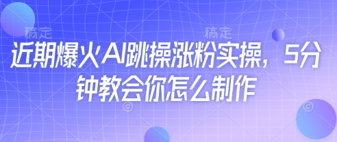 近期爆火AI跳操涨粉实操，5分钟教会你怎么制作-中创项目网