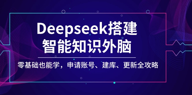 Deepseek搭建智能知识外脑，零基础也能学，申请账号、建库、更新全攻略-中创项目网