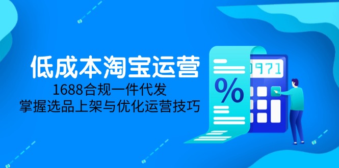 低成本淘宝运营-5月更新，1688合规一件代发，掌握选品上架与优化运营技巧-中创项目网