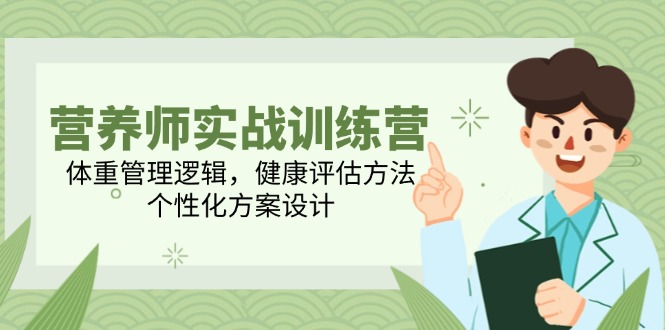 营养师实战训练营，体重管理逻辑，健康评估方法，个性化方案设计-中创项目网