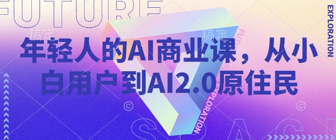 年轻人的AI商业课，从小白用户到AI2.0原住民-中创项目网