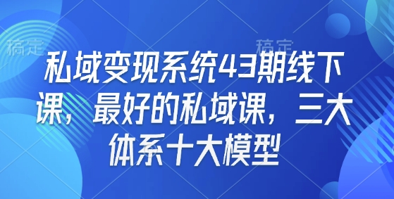 私域变现系统43期线下课，最好的私域课，三大体系十大模型-中创项目网