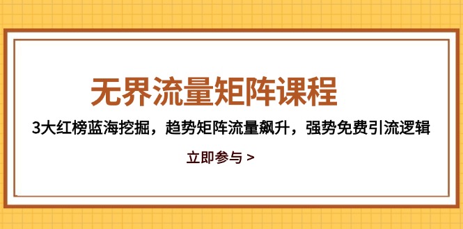 无界流量矩阵课程，3大红榜蓝海挖掘，趋势矩阵流量飙升，强势免费引流逻辑-中创项目网