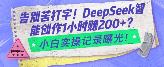 告别苦打字！DeepSeek智能创作1小时入2张？小白实操记录曝光-中创项目网