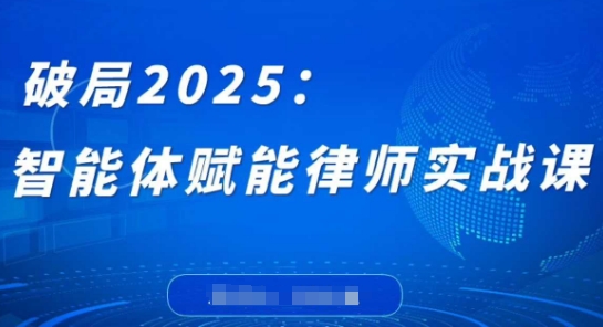破局2025：智能体赋能律师实战课，打破编程壁垒，完成复杂任务，沉淀专属知识，赋能律师实务-中创项目网