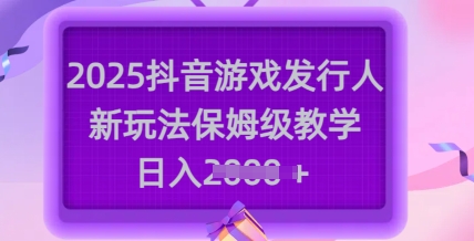 2025抖音游戏发行人新玩法，保姆级教学，日入多张-中创项目网