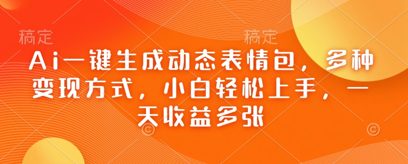Ai一键生成动态表情包，多种变现方式，小白轻松上手，一天收益多张-中创项目网