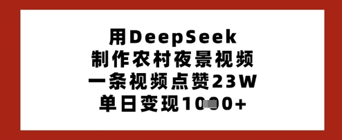 用DeepSeek制作农村夜景视频，一条视频点赞23W，单日变现多张-中创项目网
