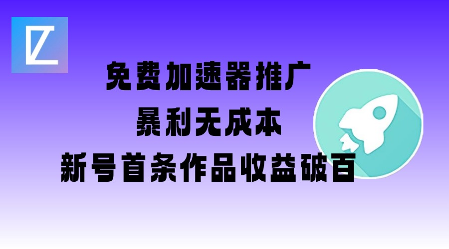 免费加速器推广项目_新号首条作品收益破百【图文+视频+2w字教程】-中创项目网