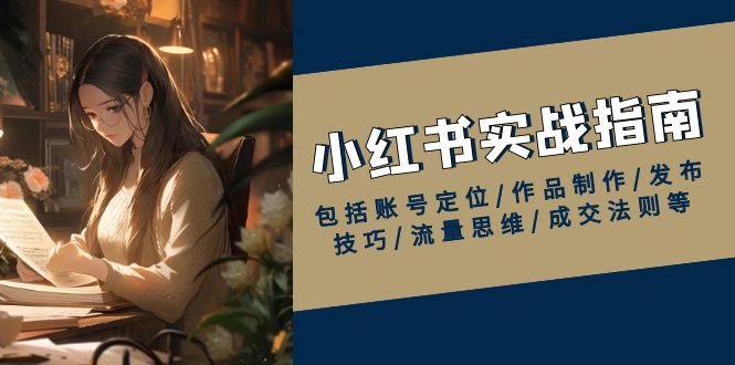 小红书实战指南，包括账号定位/作品制作/发布技巧/流量思维/成交法则等-中创项目网