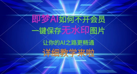 即梦AI如何不开会员，一键保存无水印图片，让你的AI之路更畅通，详细教学来啦-中创项目网