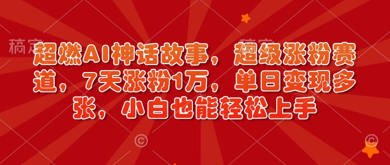 超燃AI神话故事，超级涨粉赛道，7天涨粉1万，单日变现多张，小白也能轻松上手(附详细教程)-中创项目网