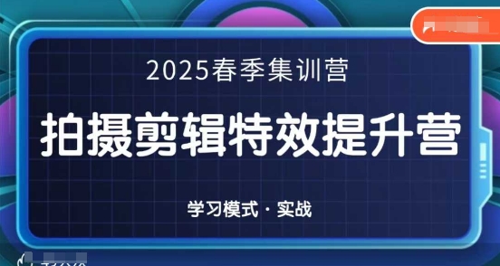 2025春季拍剪全能集训营，拍摄剪辑特效提升营-中创项目网