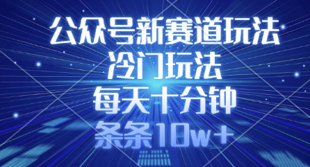 公众号新赛道玩法，冷门玩法，每天十分钟，条条10w+-中创项目网