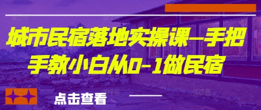 城市民宿落地实操课—手把手教小白从0-1做民宿-中创项目网