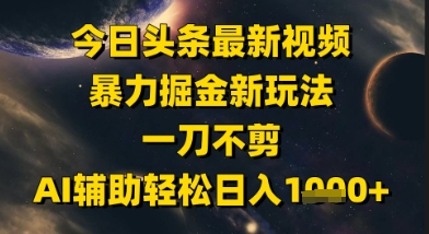 今日头条最新美女视频暴力掘金新玩法，一刀不剪，AI辅助轻松日入1k+-中创项目网
