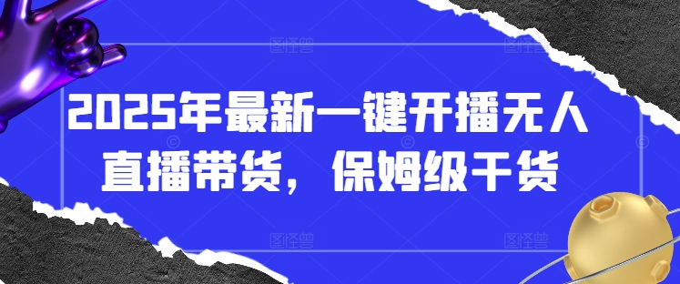 2025年最新一键开播无人直播带货，保姆级干货-中创项目网
