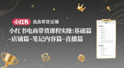 小红书电商带货课程实操：基础篇-选品篇-店铺篇-笔记内容篇-直播篇-中创项目网
