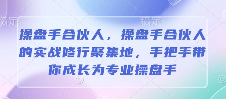 操盘手合伙人，操盘手合伙人的实战修行聚集地，手把手带你成长为专业操盘手-中创项目网