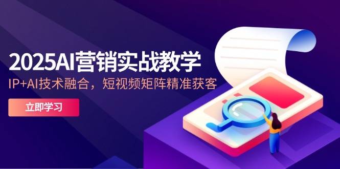 2025AI营销实战教学-5月，IP+AI技术融合，短视频矩阵精准获客-中创项目网