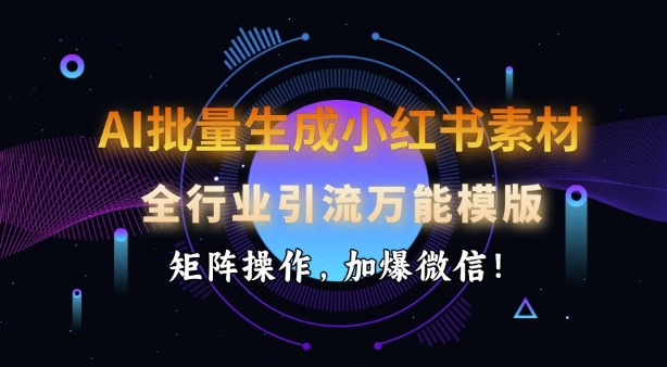 AI批量生成小红书素材，全行业引流万能模版，矩阵操作，加爆微信-中创项目网