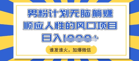男粉计划无脑躺Z，顺应人性的风口项目，谁发谁火，加爆微信，日入多张【揭秘】-中创项目网