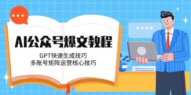 AI公众号爆文教程，GPT快速生成技巧，多账号矩阵运营核心技巧-中创项目网
