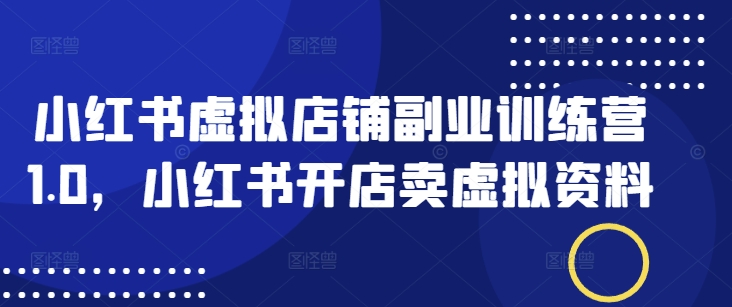 小红书虚拟店铺副业训练营1.0，小红书开店卖虚拟资料-中创项目网