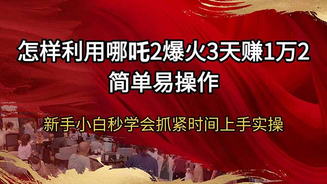 怎样利用哪吒2爆火3天赚1万2简单易操作新手小白秒学会抓紧时间上手实操-中创项目网