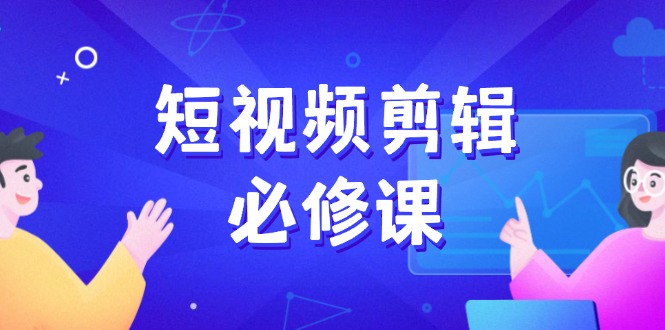 短视频剪辑必修课，百万剪辑师成长秘籍，找素材、拆片、案例拆解-中创项目网