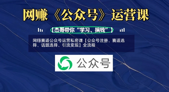 网创赛道公众号运营私密课【公众号注册、赛道选择、话题选择、引流变现】全流程-中创项目网
