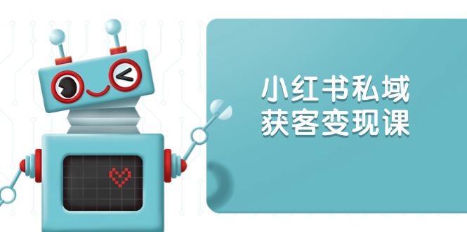 小红书私域获客变现：账号设置/内容创作/规则解读/投放策略/获客技巧等-中创项目网