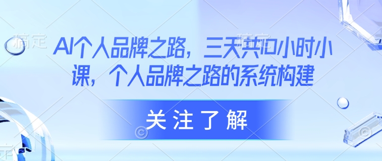 AI个人品牌之路，​三天共10小时小课，个人品牌之路的系统构建-中创项目网