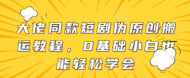 大佬同款短剧伪原创搬运方法，0基础小白也能轻松学会-中创项目网
