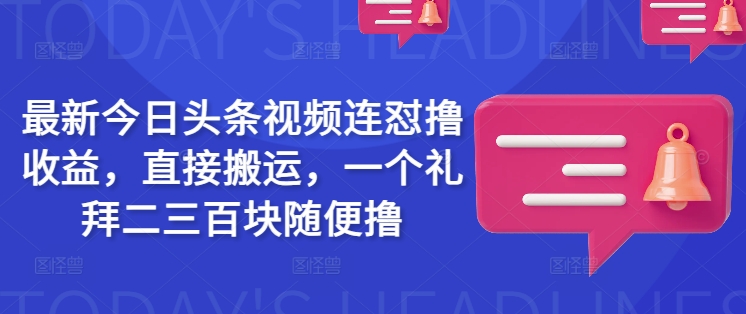 最新今日头条视频连怼撸收益，直接搬运，一个礼拜二三百块随便撸-中创项目网