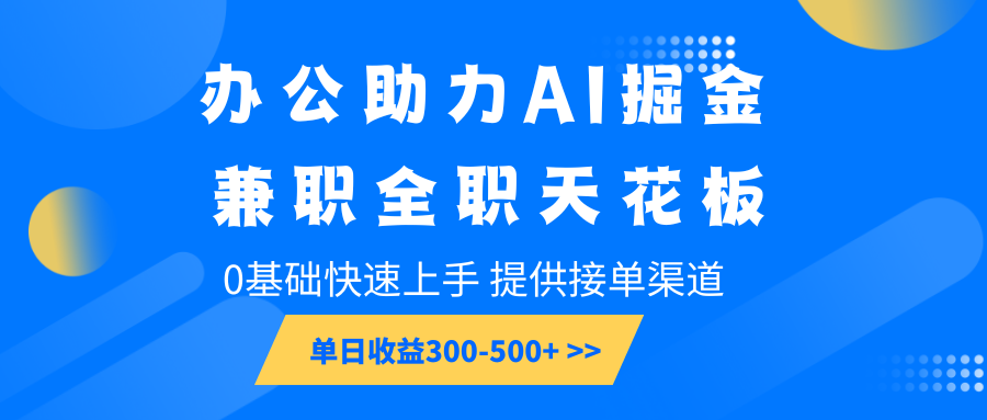 办公助力AI掘金，兼职全职天花板，0基础快速上手，单日收益300-500+-中创项目网