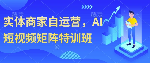 实体商家自运营，AI短视频矩阵特训班-中创项目网