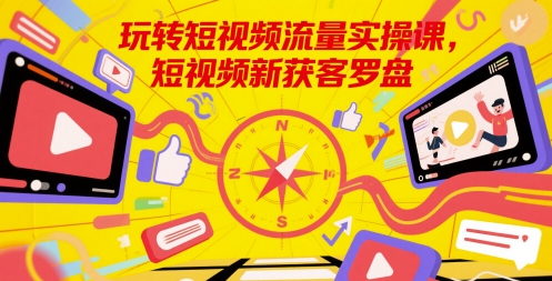 玩转短视频流量实操课，短视频新获客罗盘-中创项目网