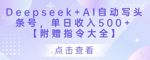 Deepseek+AI自动写头条号，单日收入500+ 【附赠指令大全】-中创项目网