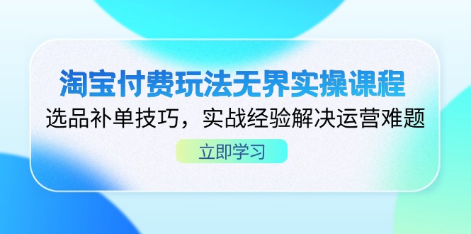 淘宝付费玩法无界实操课程，选品补单技巧，实战经验解决运营难题-中创项目网
