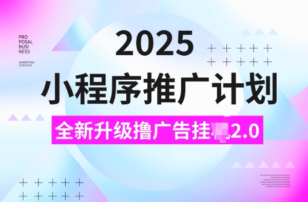 2025小程序推广计划，撸广告挂JI3.0玩法，日均5张【揭秘】-中创项目网