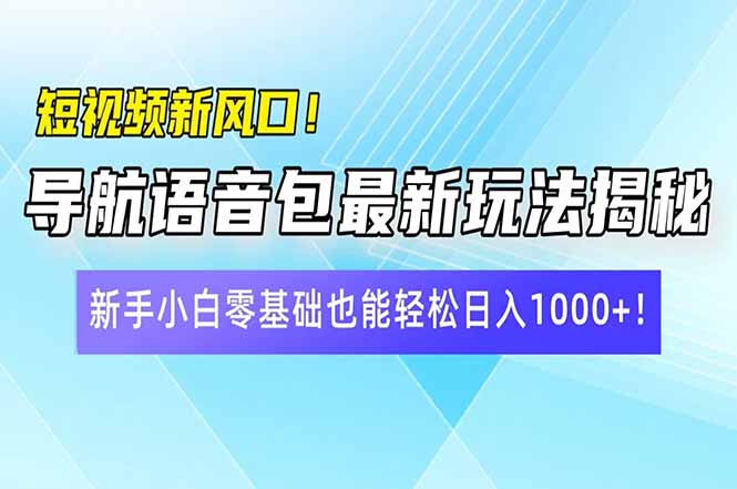 短视频新风口！导航语音包最新玩法揭秘，新手小白零基础也能轻松日入10…-中创项目网