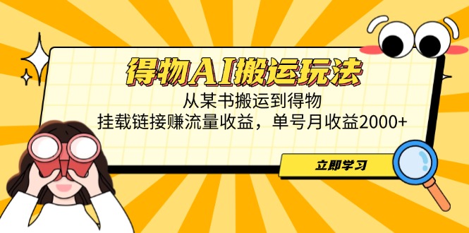 得物AI搬运玩法，从某书搬运到得物，挂载链接赚流量收益，单号月收益2000+-中创项目网