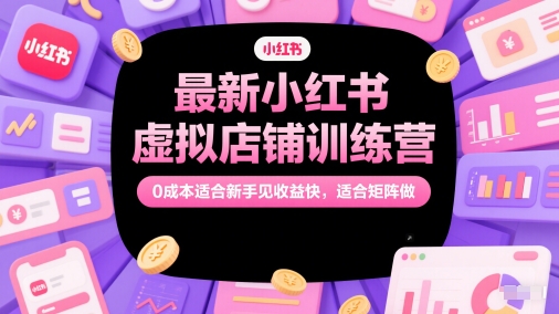最新小红书虚拟店铺训练营，0成本适合新手见收益快，适合矩阵做-中创项目网