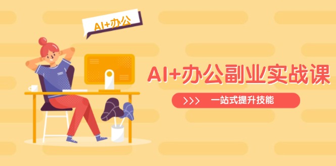 AI+办公副业实战课：从Excel到PPT，从行业分析到视频制作，一站式提升技能-中创项目网