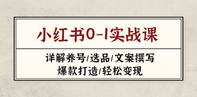 小红书0-1实战课(2023-2025)，详解养号/选品/文案撰写/爆款打造/轻松变现-中创项目网