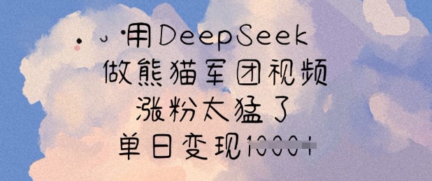 用DeepSeek做熊猫军团视频，涨粉太猛了，单日变现多张-中创项目网