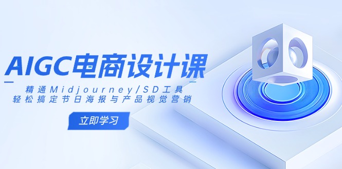 AIGC电商设计课：精通Midjourney/SD工具，轻松搞定节日海报与产品视觉营销-中创项目网